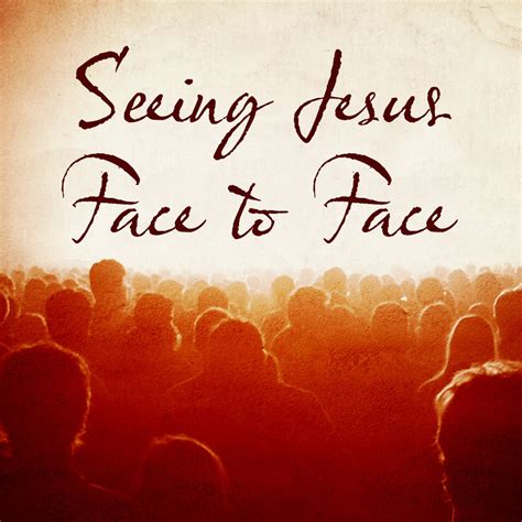It focuses on Jesus in several ways. . Bible verses about seeing jesus face to face